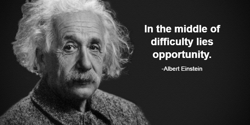 In the middle of difficulty lies opportunity. - Albert Einstein